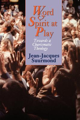 Word and Spirit at Play: Towards a Charismatic Theology - Suurmond, Jean-Jacques, and Bowden, John John (Translated by)