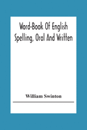 Word-Book Of English Spelling, Oral And Written: Designed To Attain Practical Results In The Acquisition Of The Ordinary English Vocabulary, And To Serve As An Introduction To Word-Analysis