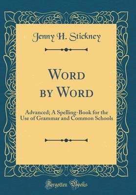 Word by Word: Advanced; A Spelling-Book for the Use of Grammar and Common Schools (Classic Reprint) - Stickney, Jenny H