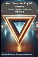 Word Power for English Mastery: Thematic Vocabulary for Success: Volume 1