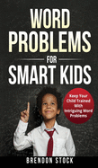 Word Problems For Smart Kids: Keep Your Child Trained With Intriguing Word Problems