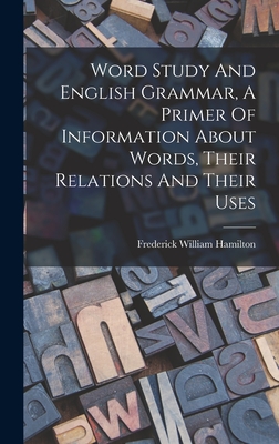 Word Study And English Grammar, A Primer Of Information About Words, Their Relations And Their Uses - Hamilton, Frederick William