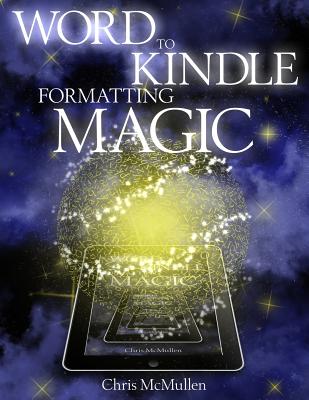 Word to Kindle Formatting Magic: Self-Publishing on Amazon with Style - McMullen, Chris
