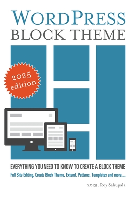 WordPress Block Theme: Everything you need to know to create a block theme - Sahupala, Roy