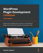 WordPress Plugin Development Cookbook: Explore the complete set of tools to craft powerful plugins that extend the world's most popular CMS