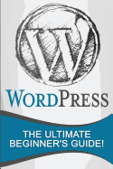 Wordpress: The Ultimate Beginner's Guide!