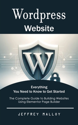 Wordpress Website: Everything You Need to Know to Get Started (The Complete Guide to Building Websites Using Elementor Page Builder) - Malloy, Jeffrey