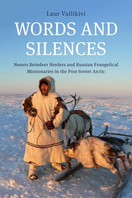 Words and Silences: Nenets Reindeer Herders and Russian Evangelical Missionaries in the Post-Soviet Arctic - Vallikivi, Laur