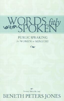 Words Fitly Spoken: Public Speaking for Women in Ministry - Jones, Beneth Peters