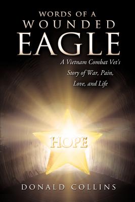 Words of a Wounded Eagle: A Vietnam Combat Vet's Story of War, Pain, Love, and Life - Collins, Donald