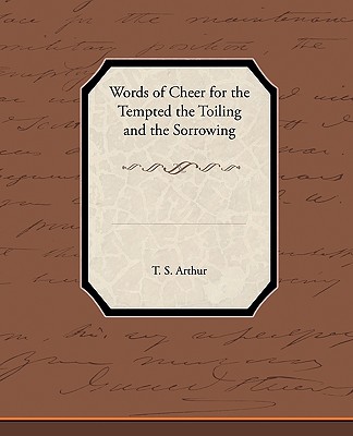 Words of Cheer for the Tempted the Toiling and the Sorrowing - Arthur, T S