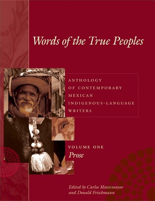 Words of the True Peoples/Palabras de Los Seres Verdaderos: Anthology of Contemporary Mexican Indigenous-Language Writers/Antologa de Escritores Actuales En Lenguas Indgenas de Mxico: Volume One/Tomo Uno: Prose/Prosa - Montemayor, Carlos (Editor), and Frischmann, Donald (Editor), and Jackson, George O (Photographer)