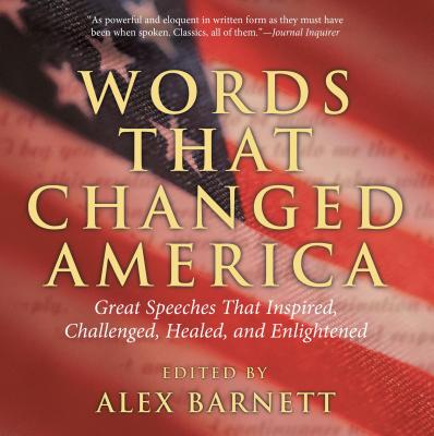 Words That Changed America: Great Speeches That Inspired, Challenged, Healed, And Enlightened - Barnett, Alex