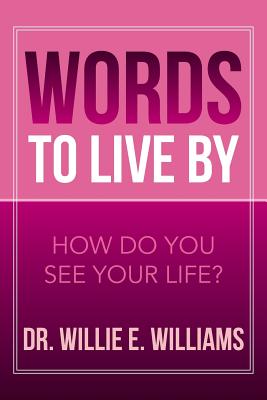 Words to Live by: How Do You See Your Life? - Williams, Willie E, Dr.