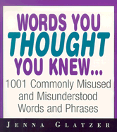 Words You Thought You Knew . . .: 1001 Commonly Misused and Misunderstood Words and Phrases