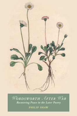 Wordsworth After War: Recovering Peace in the Later Poetry - Shaw, Philip