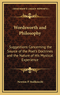 Wordsworth and Philosophy: Suggestions Concerning the Source of the Poet's Doctrines and the Nature of His Mystical Experience