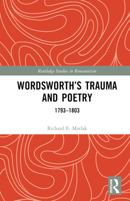 Wordsworth's Trauma and Poetry: 1793-1803 - Matlak, Richard E