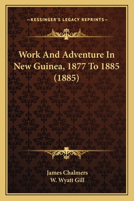 Work And Adventure In New Guinea, 1877 To 1885 (1885) - Chalmers, James, LLB, and Gill, W Wyatt