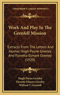 Work And Play In The Grenfell Mission: Extracts From The Letters And Journal Hugh Payne Greeley And Floretta Elmore Greeley (1920)