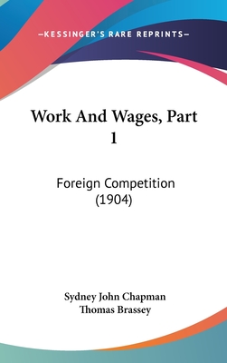 Work and Wages, Part 1: Foreign Competition (1904) - Chapman, Sydney John, and Brassey, Thomas (Introduction by)