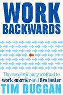 Work Backwards: The revolutionary method to work smarter and live better