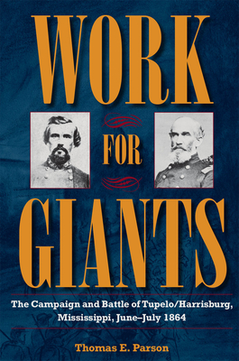 Work for Giants: The Campaign and Battle of Tupelo/Harrisburg, Mississippi, June-July 1864 - Parson, Thomas E