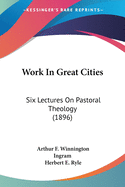 Work In Great Cities: Six Lectures On Pastoral Theology (1896)