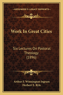 Work In Great Cities: Six Lectures On Pastoral Theology (1896)