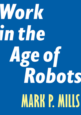 Work in the Age of Robots - Mills, Mark P