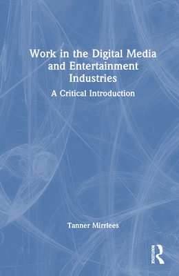 Work in the Digital Media and Entertainment Industries: A Critical Introduction - Mirrlees, Tanner