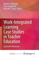 Work-Integrated Learning Case Studies in Teacher Education: Epistemic Reflexivity