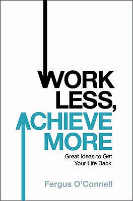 Work Less, Achieve More: Great Ideas to Get Your Life Back - O'connell, Fergus