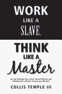 Work Like a Slave, Think Like a Master: Are You Working Like a Slave Toward Mastery and Thinking Like a Master Toward Your Mission?