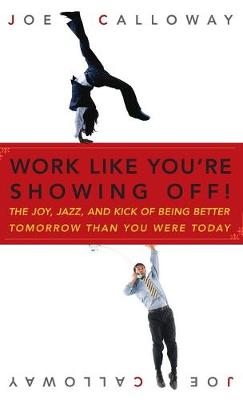 Work Like You're Showing Off!: The Joy, Jazz, and Kick of Being Better Tomorrow Than You Were Today - Calloway, Joe