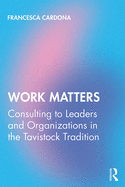 Work Matters: Consulting to Leaders and Organizations in the Tavistock Tradition