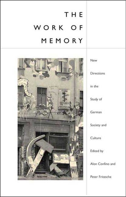 Work of Memory: New Directions in the Study of German Society and Culture - Confino, Alon (Editor), and Fritzsche, Peter (Editor)