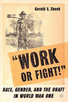 "Work or Fight!": Race, Gender, and the Draft in World War One - Shenk, G