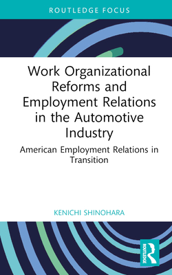 Work Organizational Reforms and Employment Relations in the Automotive Industry: American Employment Relations in Transition - Shinohara, Kenichi