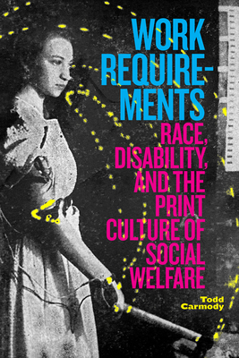 Work Requirements: Race, Disability, and the Print Culture of Social Welfare - Carmody, Todd