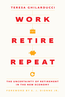 Work, Retire, Repeat: The Uncertainty of Retirement in the New Economy - Ghilarducci, Teresa, and Dionne, E J, Jr. (Foreword by)