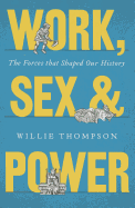 Work, Sex and Power: The Forces that Shaped Our History