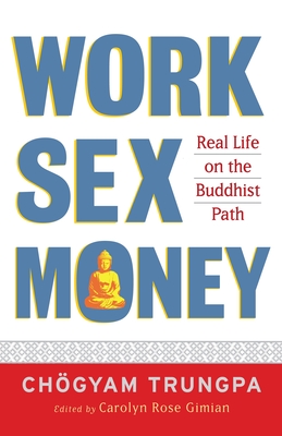 Work, Sex, Money: Real Life on the Path of Mindfulness - Trungpa, Chgyam, and Gimian, Carolyn (Editor), and Chodzin Kohn, Sherab (Editor)