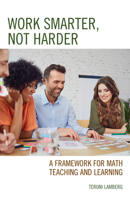 Work Smarter, Not Harder: A Framework for Math Teaching and Learning - Lamberg, Teruni