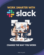 Work Smarter with Slack: Change the Way You Work