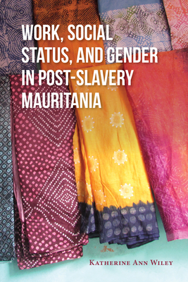 Work, Social Status, and Gender in Post-Slavery Mauritania - Wiley, Katherine Ann