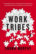 Work Tribes: The Surprising Secret To Breakthrough Performance, Astonishing Results, And Keeping Teams Together