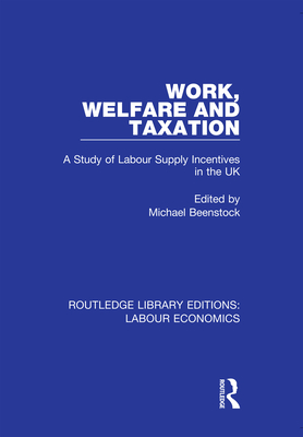 Work, Welfare and Taxation: A Study of Labour Supply Incentives in the UK - Beenstock, Michael (Editor)