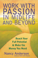 Work with Passion in Midlife and Beyond: Reach Your Full Potential & Make the Money You Need
