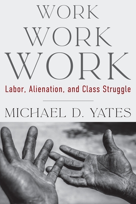 Work Work Work: Labor, Alienation, and Class Struggle - Yates, Michael D